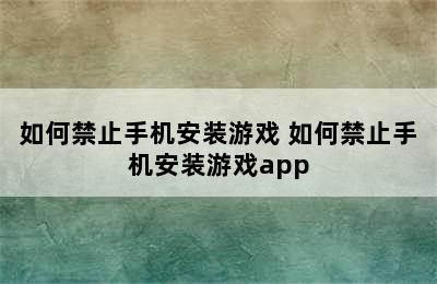 如何禁止手机安装游戏 如何禁止手机安装游戏app